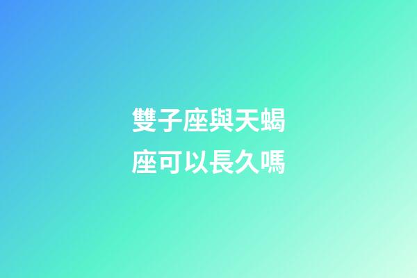雙子座與天蝎座可以長久嗎-第1張-星座運勢-玄機派