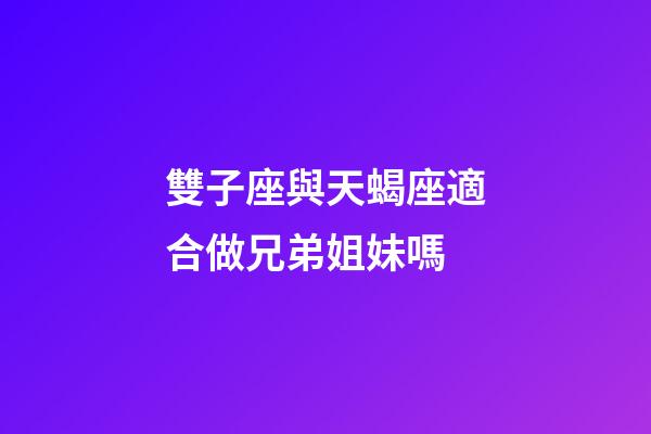 雙子座與天蝎座適合做兄弟姐妹嗎-第1張-星座運勢-玄機派