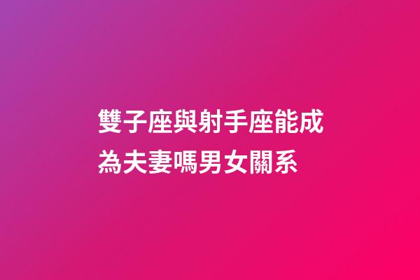 雙子座與射手座能成為夫妻嗎男女關系