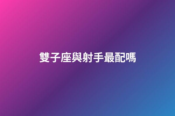 雙子座與射手最配嗎-第1張-星座運勢-玄機派