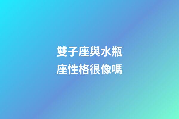 雙子座與水瓶座性格很像嗎-第1張-星座運勢-玄機派