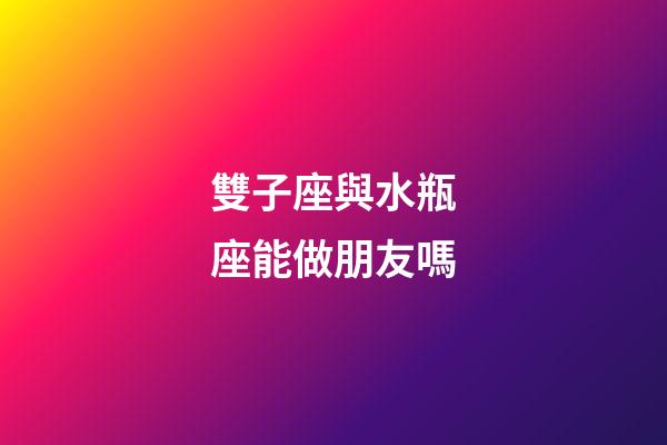 雙子座與水瓶座能做朋友嗎-第1張-星座運勢-玄機派