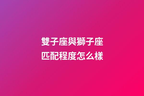 雙子座與獅子座匹配程度怎么樣-第1張-星座運勢-玄機派