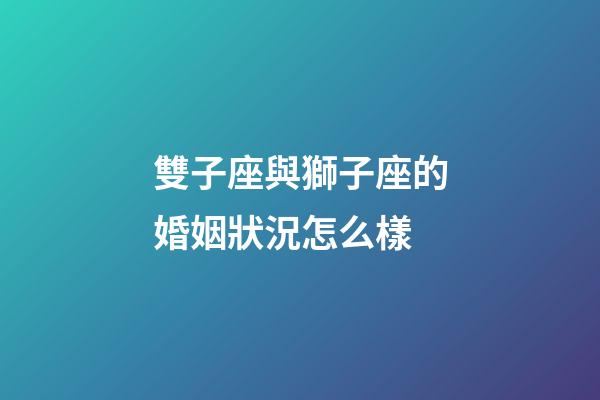 雙子座與獅子座的婚姻狀況怎么樣-第1張-星座運勢-玄機派