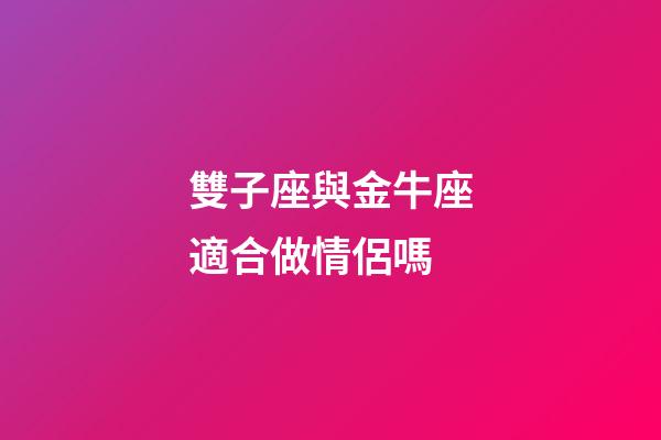 雙子座與金牛座適合做情侶嗎-第1張-星座運勢-玄機派