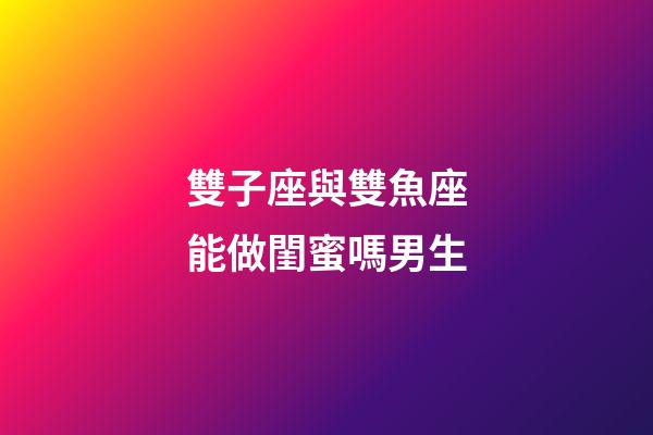 雙子座與雙魚座能做閨蜜嗎男生-第1張-星座運(yùn)勢(shì)-玄機(jī)派