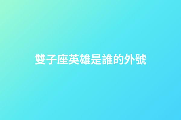 雙子座英雄是誰的外號-第1張-星座運勢-玄機派