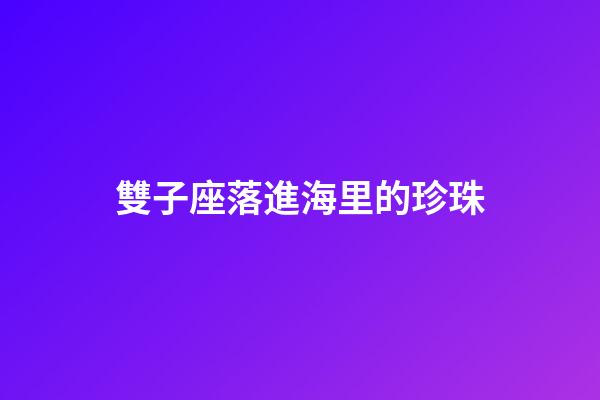 雙子座落進海里的珍珠-第1張-星座運勢-玄機派