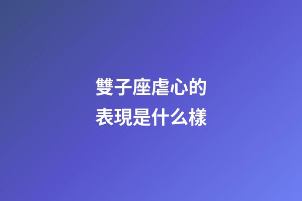 雙子座虐心的表現是什么樣-第1張-星座運勢-玄機派