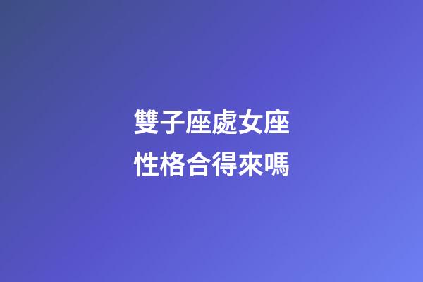 雙子座處女座性格合得來嗎-第1張-星座運(yùn)勢-玄機(jī)派