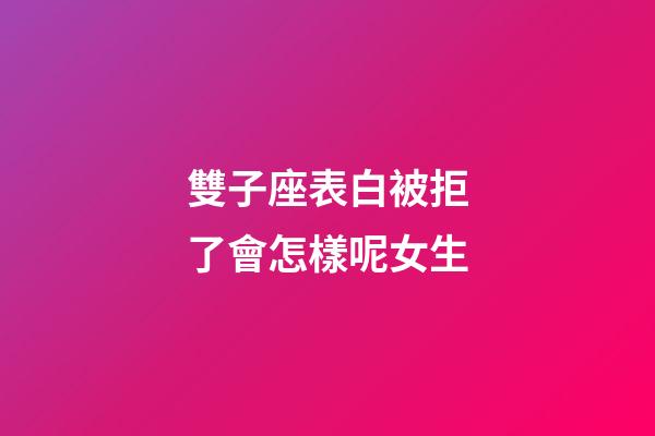 雙子座表白被拒了會怎樣呢女生-第1張-星座運勢-玄機派