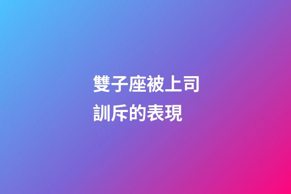 雙子座被上司訓斥的表現-第1張-星座運勢-玄機派
