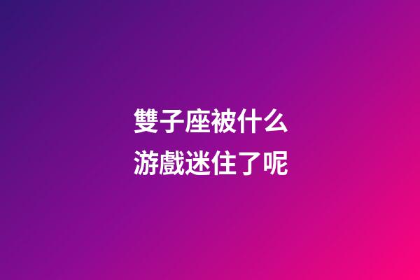 雙子座被什么游戲迷住了呢-第1張-星座運勢-玄機派