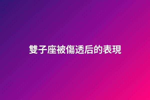 雙子座被傷透后的表現-第1張-星座運勢-玄機派