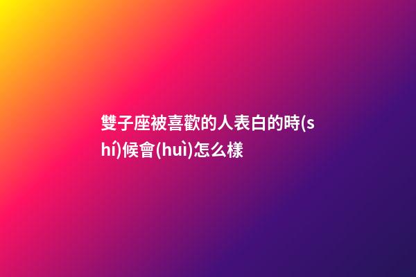 雙子座被喜歡的人表白的時(shí)候會(huì)怎么樣-第1張-星座運(yùn)勢(shì)-玄機(jī)派