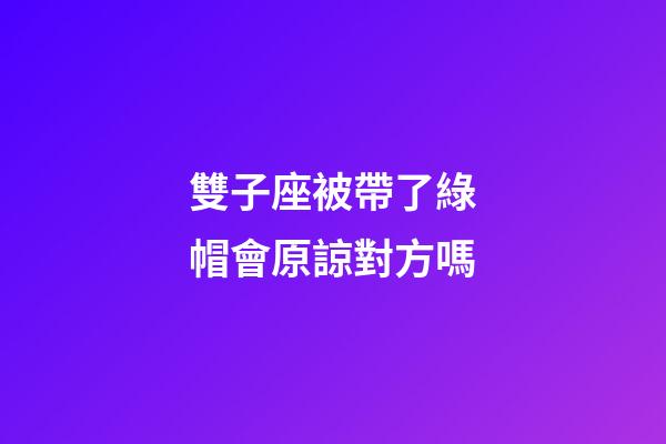雙子座被帶了綠帽會原諒對方嗎-第1張-星座運勢-玄機派