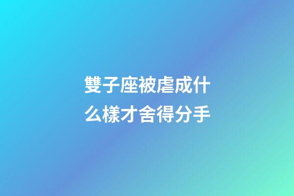 雙子座被虐成什么樣才舍得分手-第1張-星座運勢-玄機派