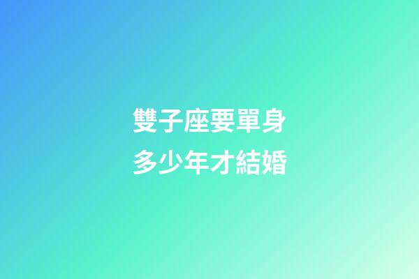雙子座要單身多少年才結婚