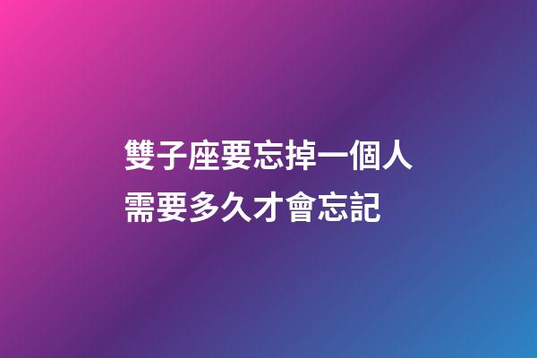 雙子座要忘掉一個人需要多久才會忘記-第1張-星座運勢-玄機派