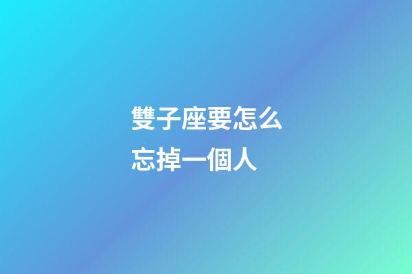 雙子座要怎么忘掉一個人-第1張-星座運勢-玄機派