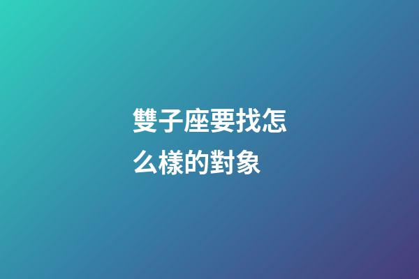 雙子座要找怎么樣的對象-第1張-星座運勢-玄機派