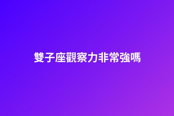 雙子座觀察力非常強嗎-第1張-星座運勢-玄機派