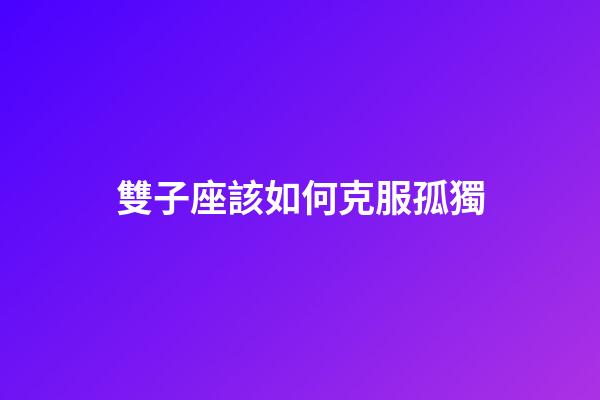雙子座該如何克服孤獨-第1張-星座運勢-玄機派