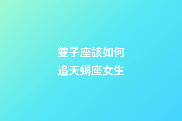 雙子座該如何追天蝎座女生-第1張-星座運勢-玄機派