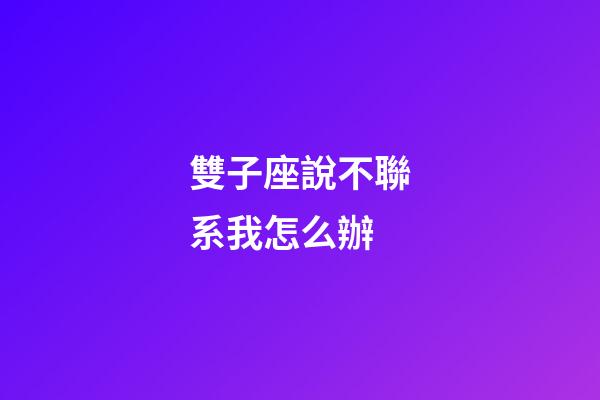 雙子座說不聯系我怎么辦-第1張-星座運勢-玄機派