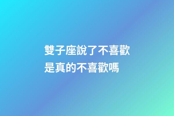 雙子座說了不喜歡是真的不喜歡嗎-第1張-星座運勢-玄機派