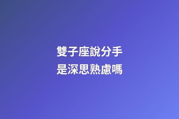 雙子座說分手是深思熟慮嗎-第1張-星座運勢-玄機派