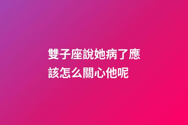 雙子座說她病了應該怎么關心他呢-第1張-星座運勢-玄機派