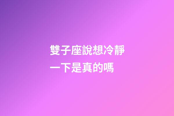 雙子座說想冷靜一下是真的嗎-第1張-星座運勢-玄機派