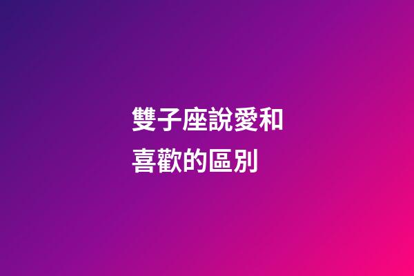 雙子座說愛和喜歡的區別-第1張-星座運勢-玄機派