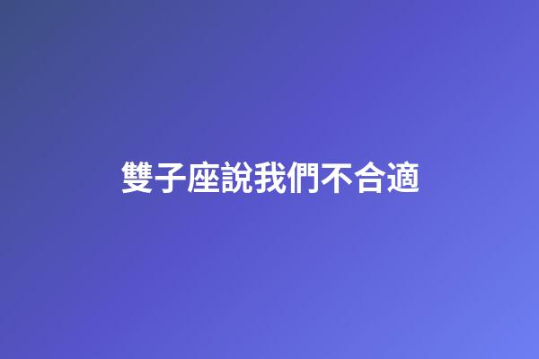 雙子座說我們不合適-第1張-星座運勢-玄機派
