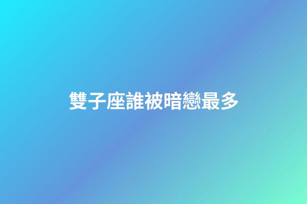 雙子座誰被暗戀最多-第1張-星座運勢-玄機派