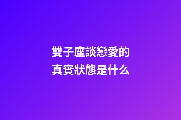 雙子座談戀愛的真實狀態是什么-第1張-星座運勢-玄機派