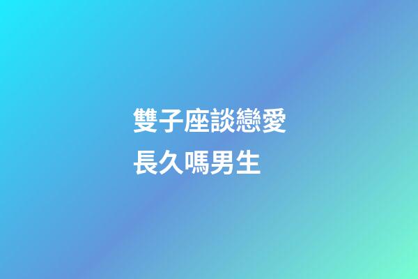 雙子座談戀愛長久嗎男生-第1張-星座運勢-玄機派
