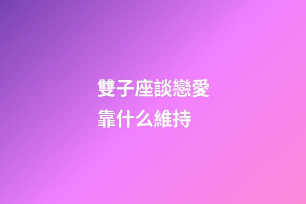 雙子座談戀愛靠什么維持-第1張-星座運勢-玄機派