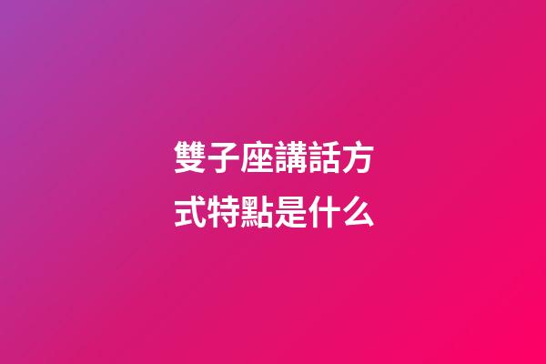 雙子座講話方式特點是什么-第1張-星座運勢-玄機派