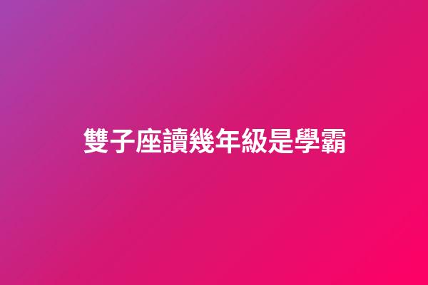 雙子座讀幾年級是學霸-第1張-星座運勢-玄機派
