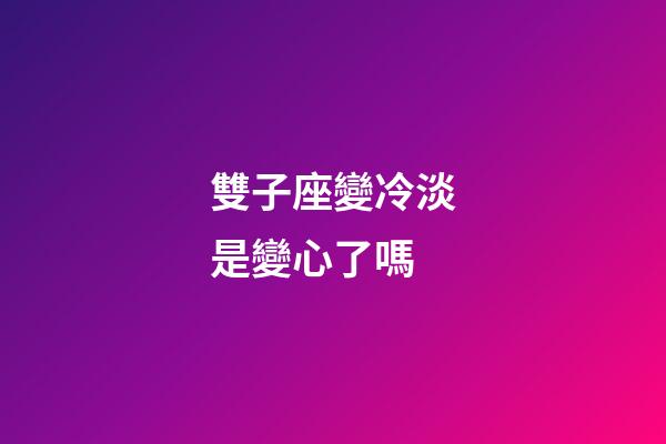 雙子座變冷淡是變心了嗎-第1張-星座運勢-玄機派