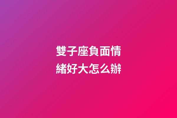 雙子座負面情緒好大怎么辦-第1張-星座運勢-玄機派