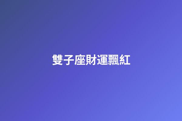 雙子座財運飄紅-第1張-星座運勢-玄機派