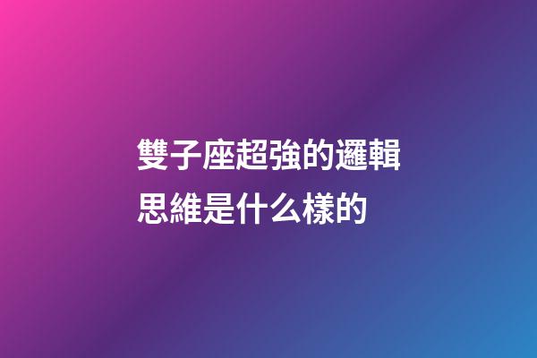 雙子座超強的邏輯思維是什么樣的-第1張-星座運勢-玄機派
