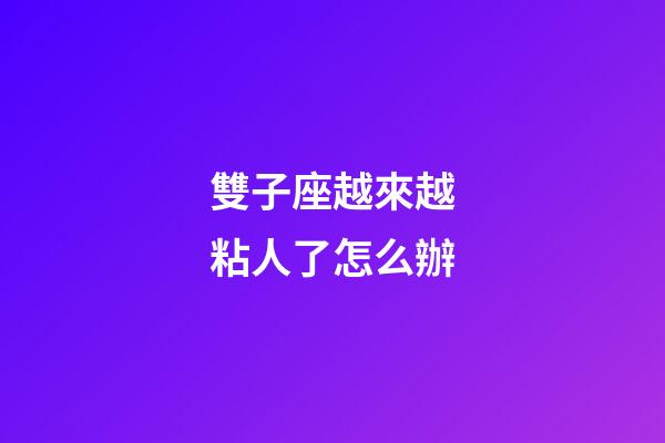 雙子座越來越粘人了怎么辦-第1張-星座運勢-玄機派