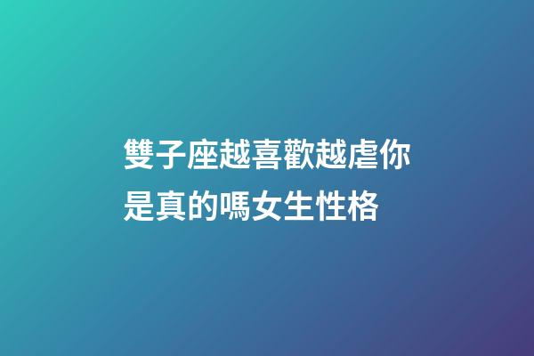 雙子座越喜歡越虐你是真的嗎女生性格-第1張-星座運勢-玄機派