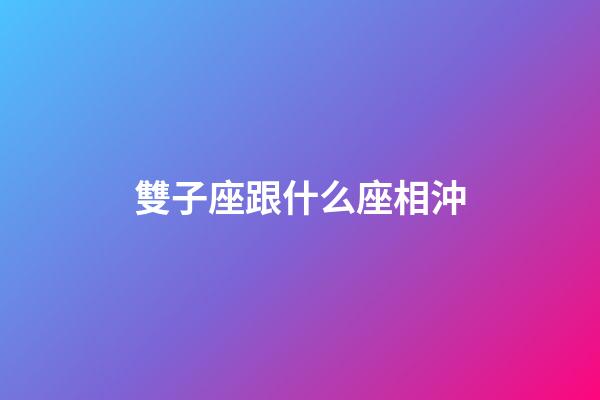 雙子座跟什么座相沖-第1張-星座運勢-玄機派
