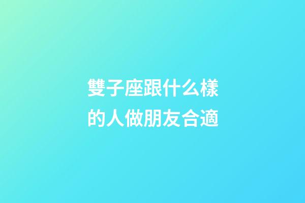 雙子座跟什么樣的人做朋友合適-第1張-星座運勢-玄機派