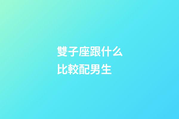 雙子座跟什么比較配男生-第1張-星座運(yùn)勢(shì)-玄機(jī)派